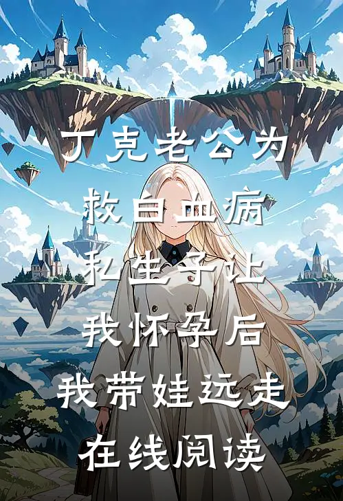 丁克老公为救白血病私生子让我怀孕后，我带娃远走在线阅读
