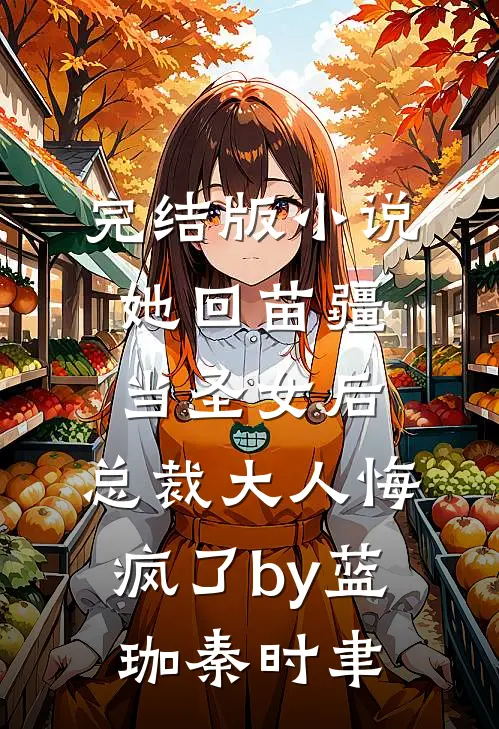 完结版小说她回苗疆当圣女后，总裁大人悔疯了by蓝珈秦时聿