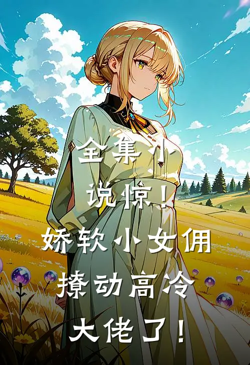 全集小说惊！娇软小女佣撩动高冷大佬了！