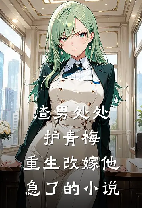 渣男处处护青梅，重生改嫁他急了的小说
