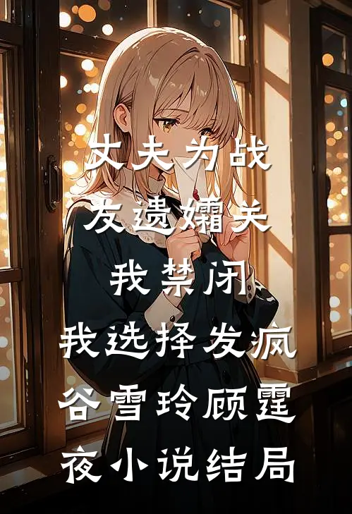 丈夫为战友遗孀关我禁闭，我选择发疯谷雪玲顾霆夜小说结局