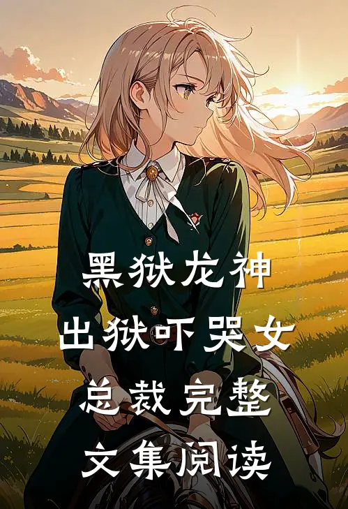 黑狱龙神，出狱吓哭女总裁完整文集阅读