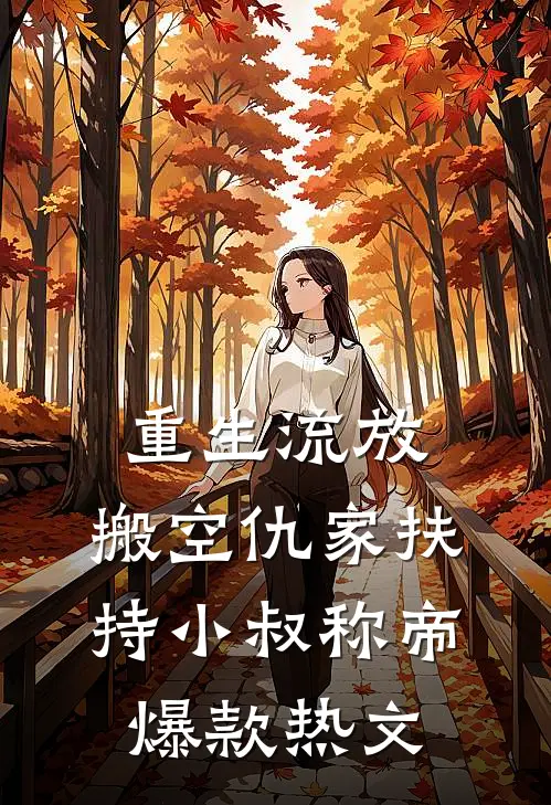 重生流放，搬空仇家扶持小叔称帝爆款热文