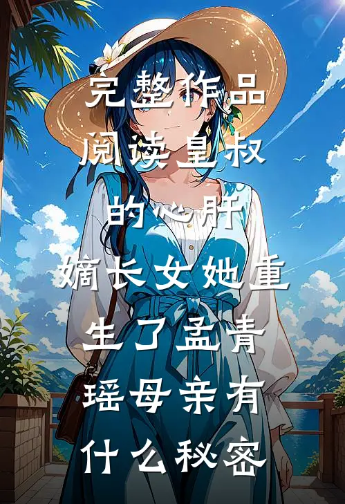 完整作品阅读皇叔的心肝:嫡长女她重生了孟青瑶母亲有什么秘密