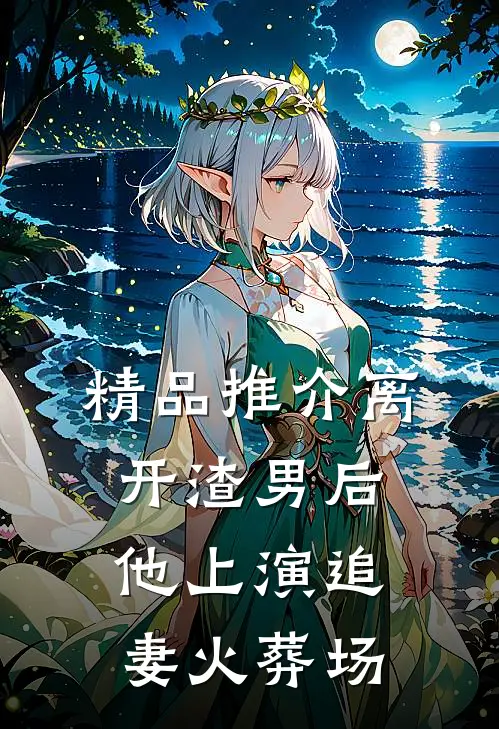 精品推介离开渣男后，他上演追妻火葬场