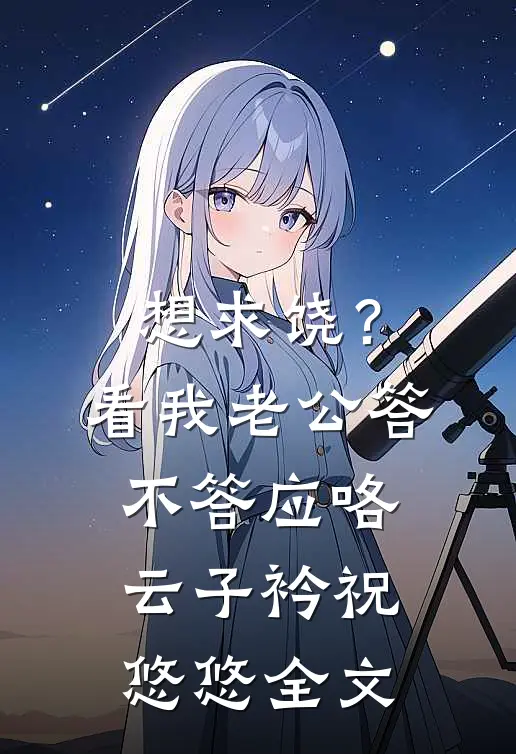 想求饶？看我老公答不答应咯云子衿祝悠悠全文