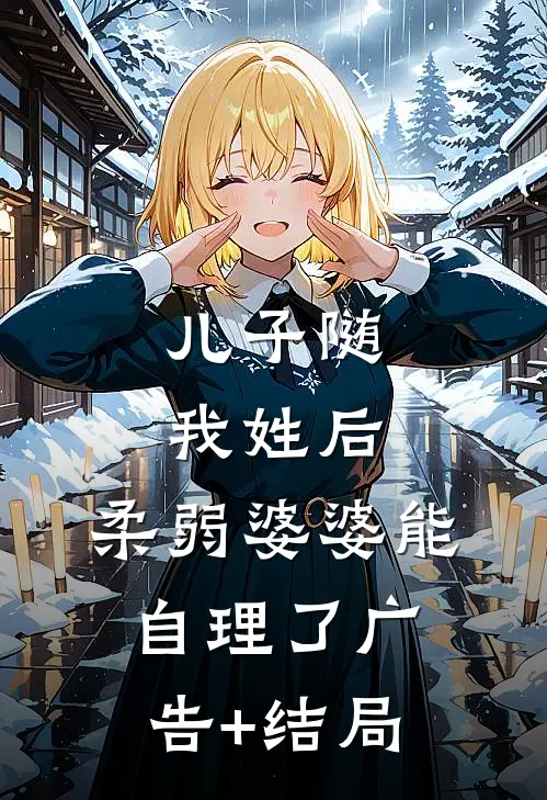 儿子随我姓后，柔弱婆婆能自理了广告+结局