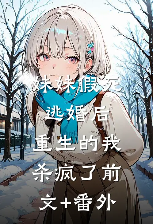 妹妹假死逃婚后，重生的我杀疯了前文+番外