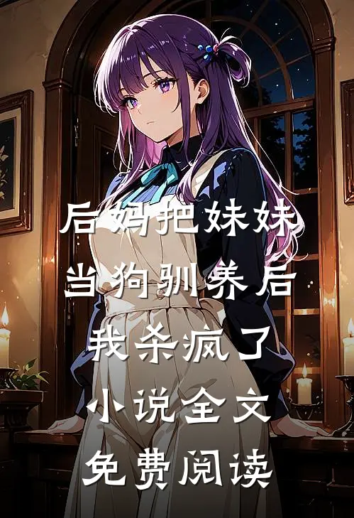 后妈把妹妹当狗驯养后，我杀疯了小说全文免费阅读