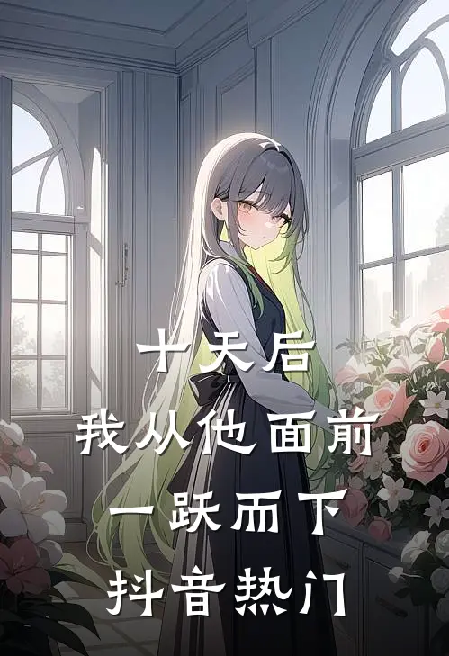 十天后，我从他面前一跃而下抖音热门