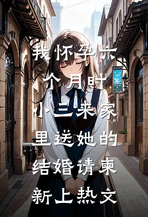 我怀孕六个月时，小三来家里送她的结婚请柬新上热文