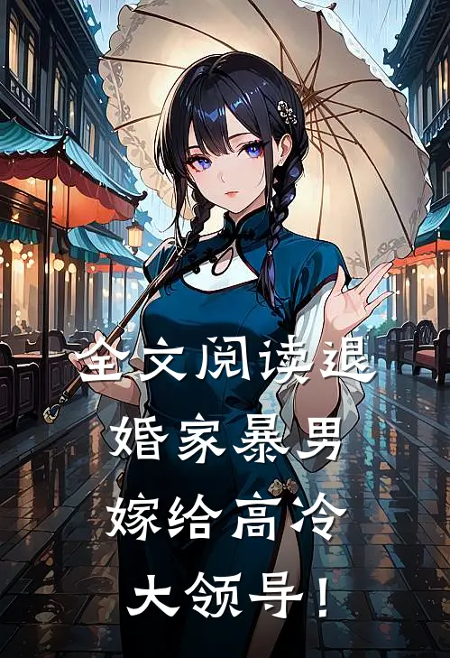全文阅读退婚家暴男，嫁给高冷大领导！