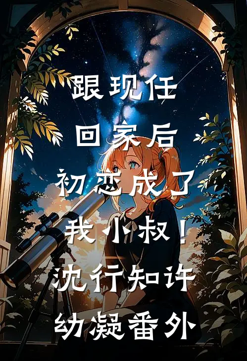 跟现任回家后，初恋成了我小叔！沈行知许幼凝番外