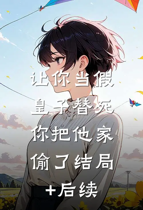 让你当假皇子替死，你把他家偷了结局+后续