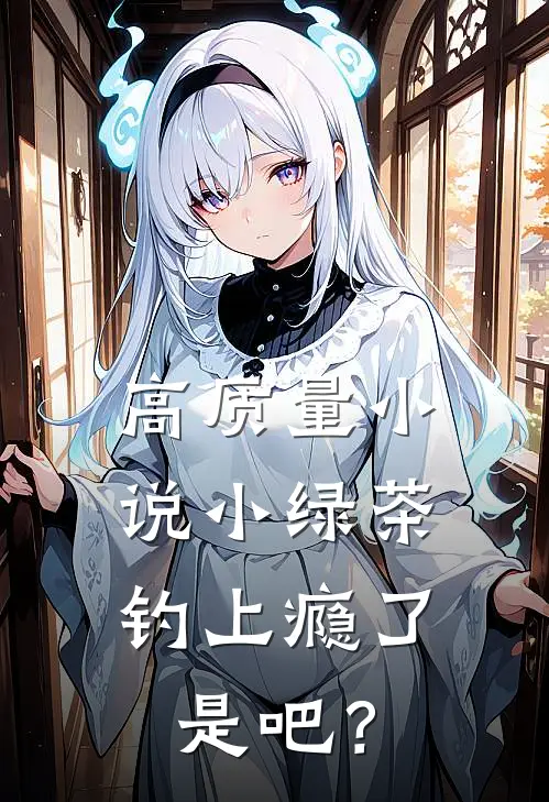 高质量小说小绿茶，钓上瘾了是吧？