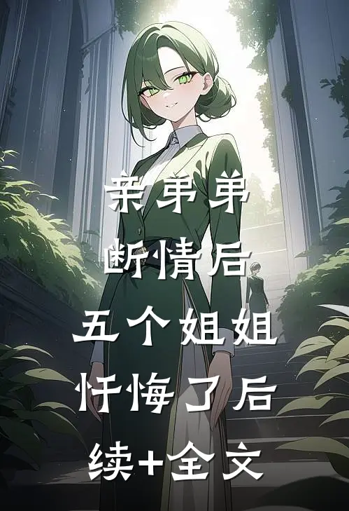 亲弟弟断情后，五个姐姐忏悔了后续+全文