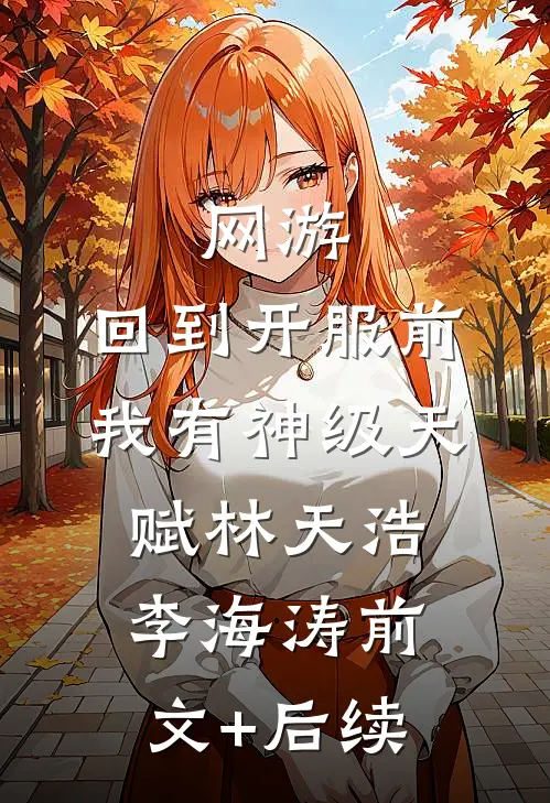 网游：回到开服前我有神级天赋林天浩李海涛前文+后续