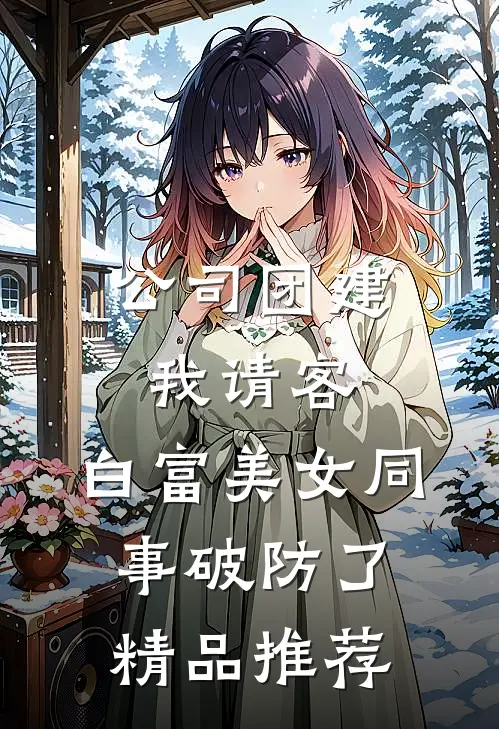 公司团建我请客，白富美女同事破防了精品推荐