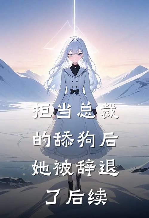 拒当总裁的舔狗后，她被辞退了后续