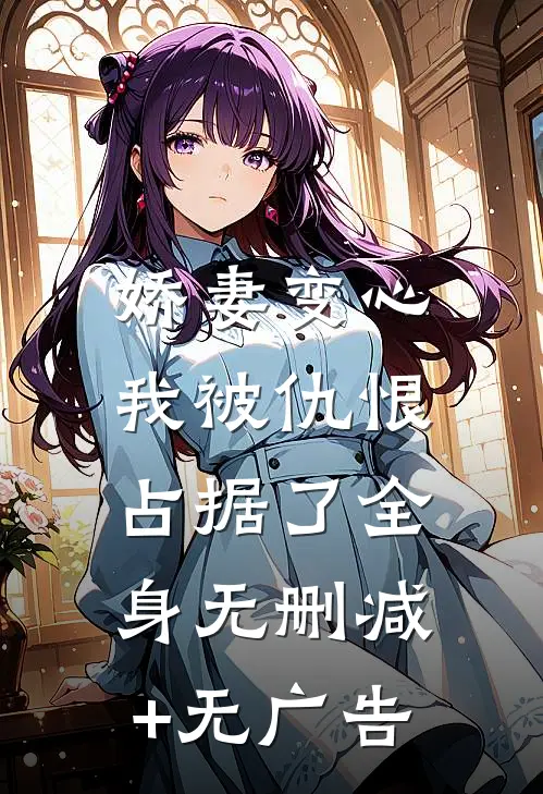 娇妻变心，我被仇恨占据了全身无删减+无广告