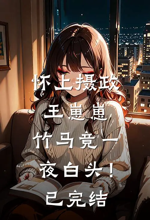 怀上摄政王崽崽，竹马竟一夜白头！已完结