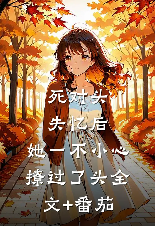 死对头失忆后，她一不小心撩过了头全文+番茄