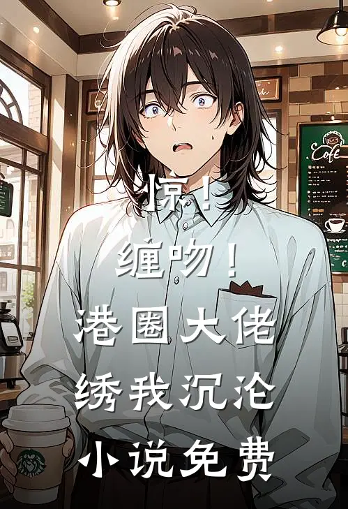 惊！缠吻！港圈大佬绣我沉沦小说免费