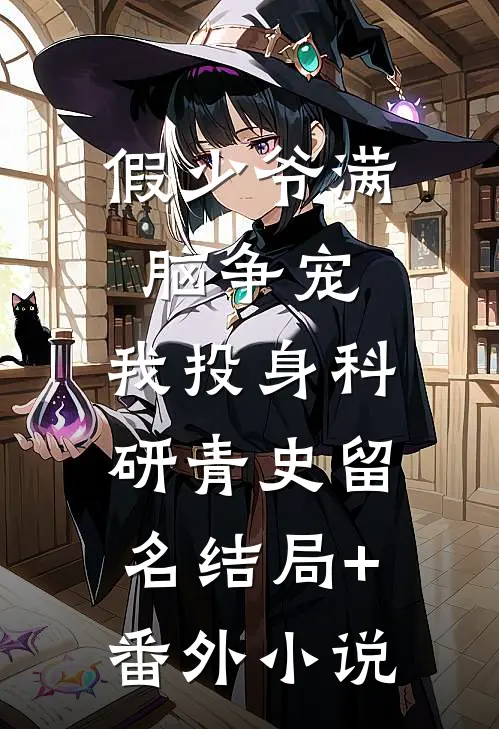 假少爷满脑争宠，我投身科研青史留名结局+番外小说