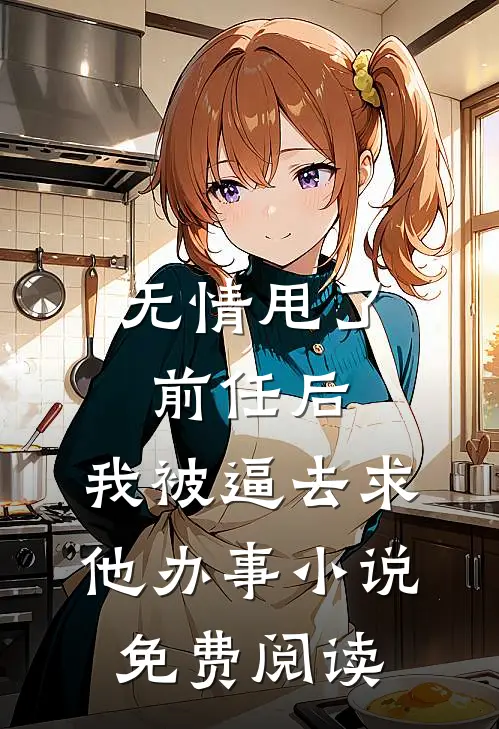 无情甩了前任后，我被逼去求他办事小说免费阅读