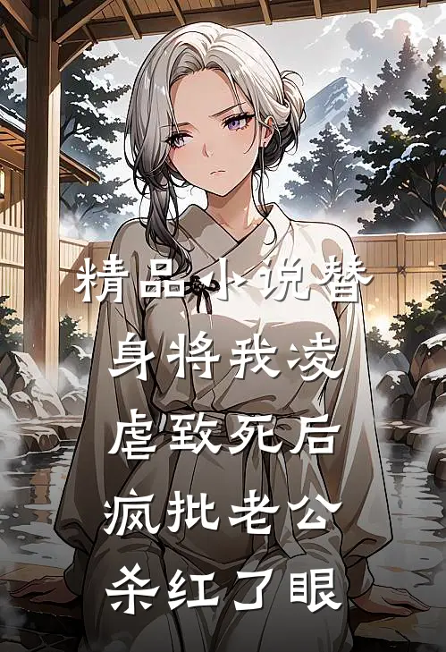 精品小说替身将我凌虐致死后，疯批老公杀红了眼