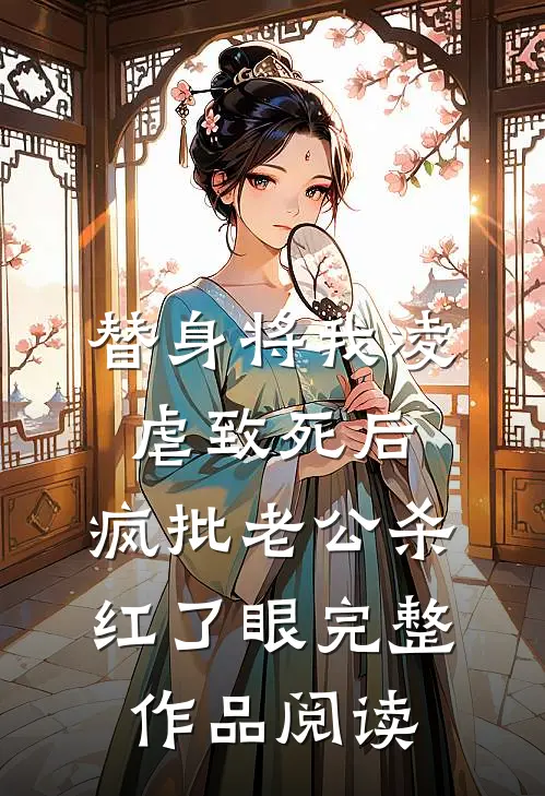 替身将我凌虐致死后，疯批老公杀红了眼完整作品阅读