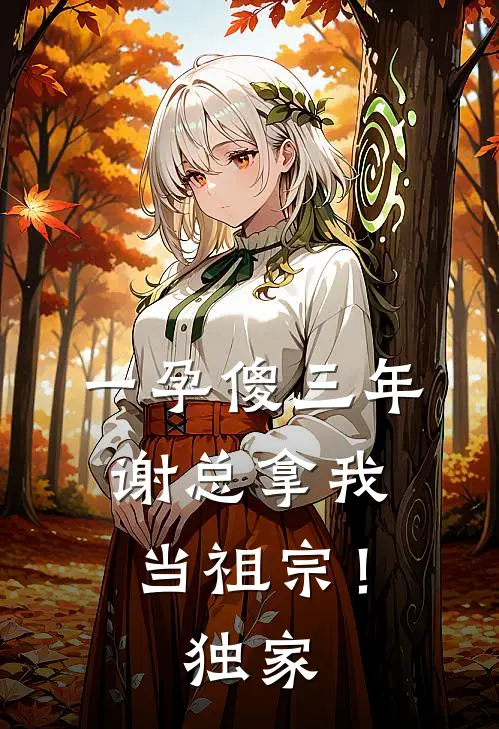 一孕傻三年，谢总拿我当祖宗！独家