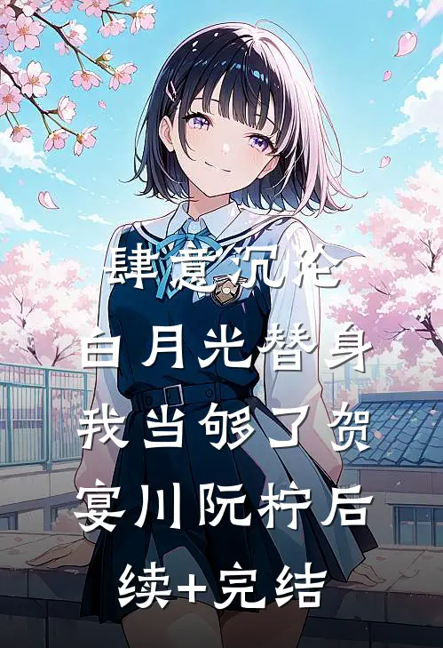 肆意沉沦，白月光替身我当够了贺宴川阮柠后续+完结
