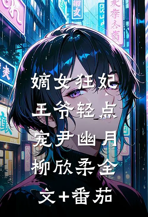 嫡女狂妃：王爷轻点宠尹幽月柳欣柔全文+番茄