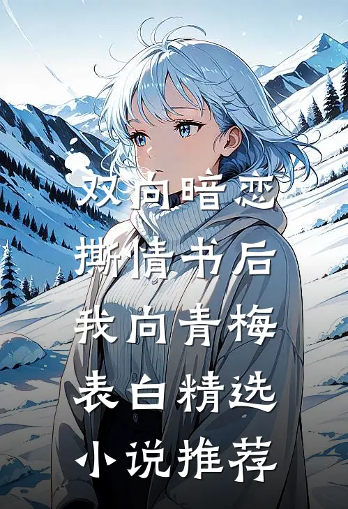 双向暗恋：撕情书后我向青梅表白精选小说推荐