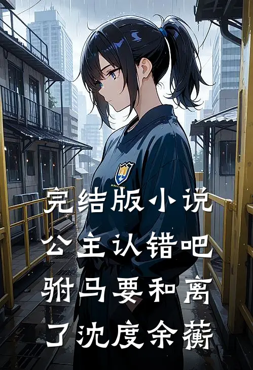 完结版小说公主认错吧，驸马要和离了沈度余蘅