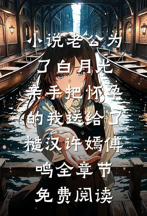 小说老公为了白月光，亲手把怀孕的我送给了糙汉许嫣傅鸣全章节免费阅读