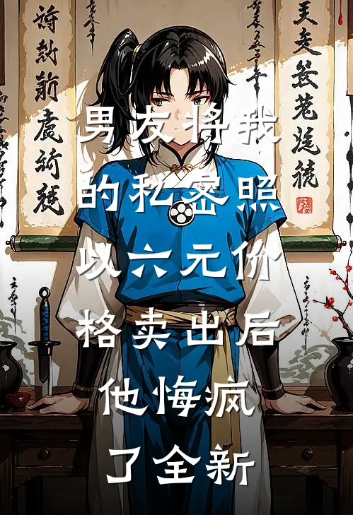 男友将我的私密照以六元价格卖出后，他悔疯了全新