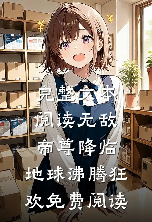 完整文本阅读无敌帝尊降临,地球沸腾狂欢免费阅读