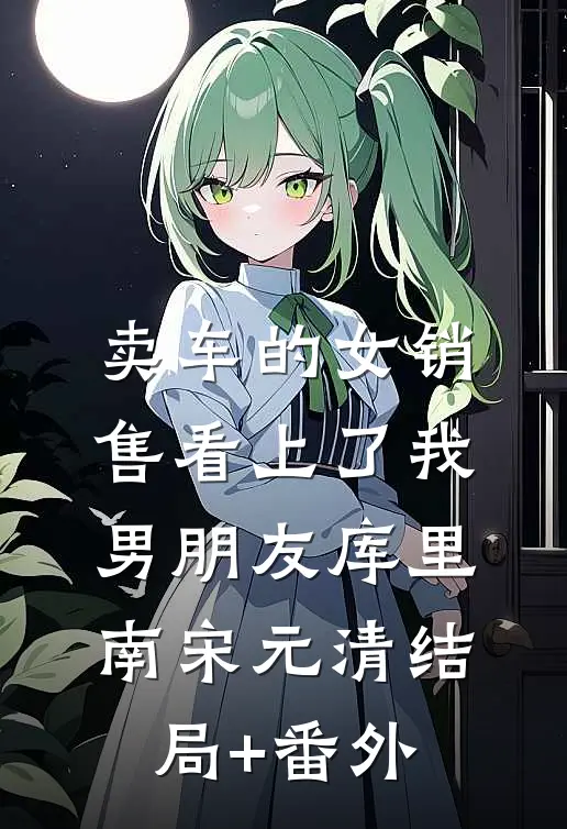卖车的女销售看上了我男朋友库里南宋元清结局+番外