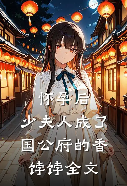 怀孕后，少夫人成了国公府的香饽饽全文