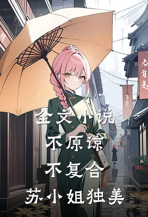 全文小说不原谅，不复合，苏小姐独美