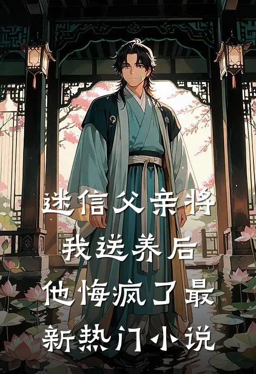 迷信父亲将我送养后，他悔疯了最新热门小说