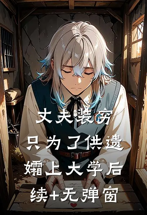 丈夫装穷，只为了供遗孀上大学后续+无弹窗