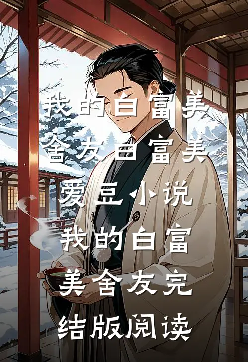 我的白富美舍友白富美爱豆小说_我的白富美舍友完结版阅读