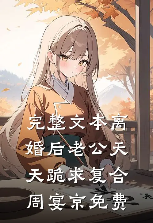 完整文本离婚后老公天天跪求复合周宴京免费