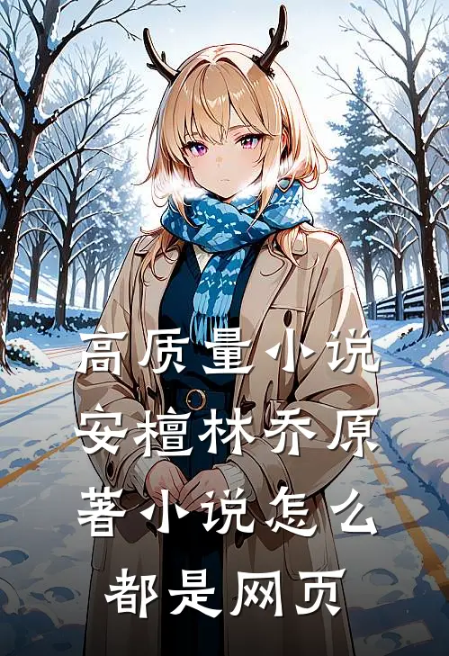 高质量小说安檀林乔 原著小说怎么都是网页