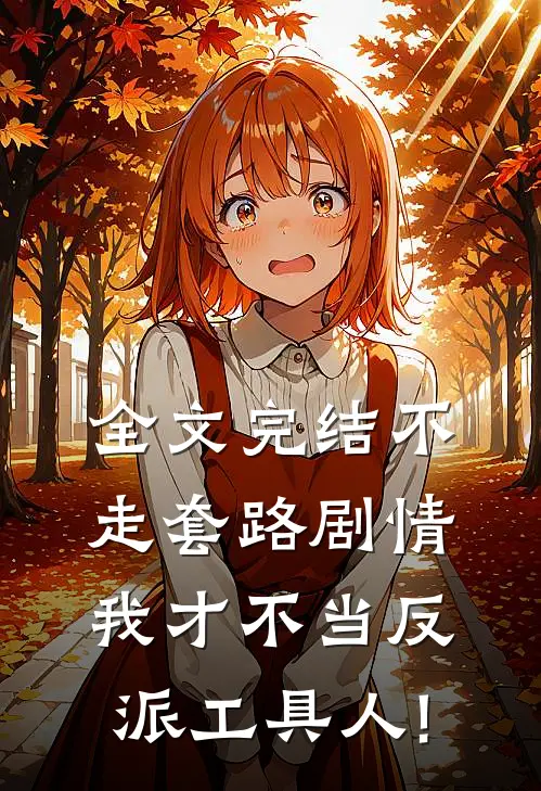 全文完结不走套路剧情,我才不当反派工具人!