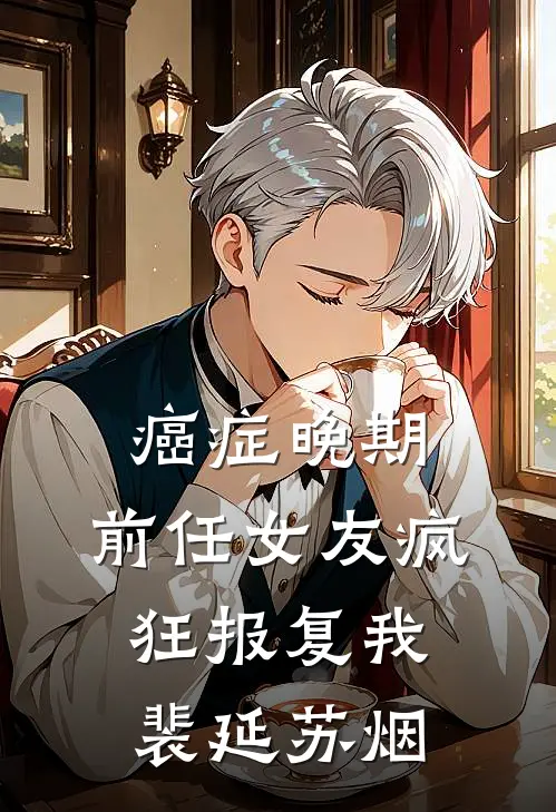 癌症晚期，前任女友疯狂报复我裴延苏烟