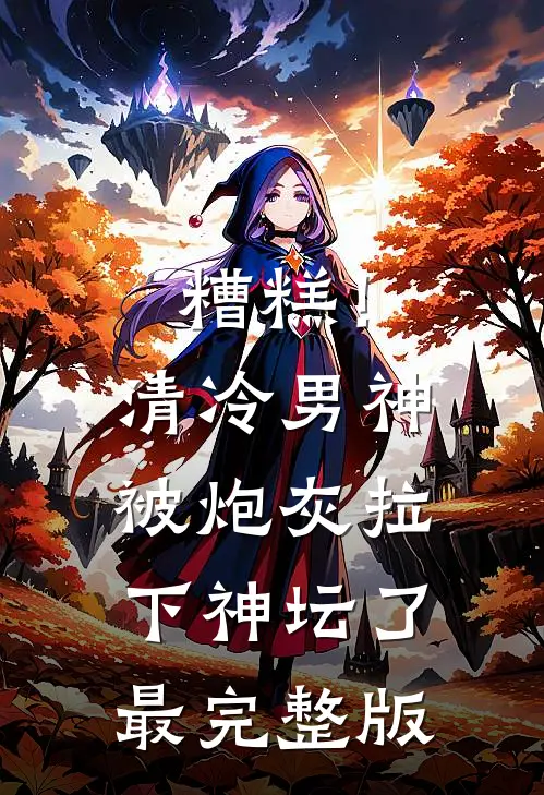 糟糕！清冷男神被炮灰拉下神坛了最完整版